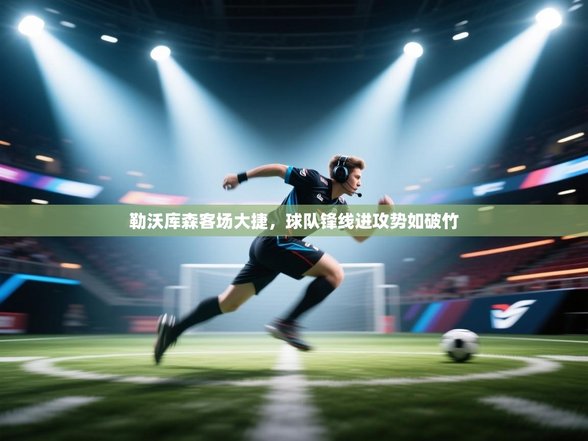 勒沃库森客场大捷,球队锋线进攻势如破竹 第1张