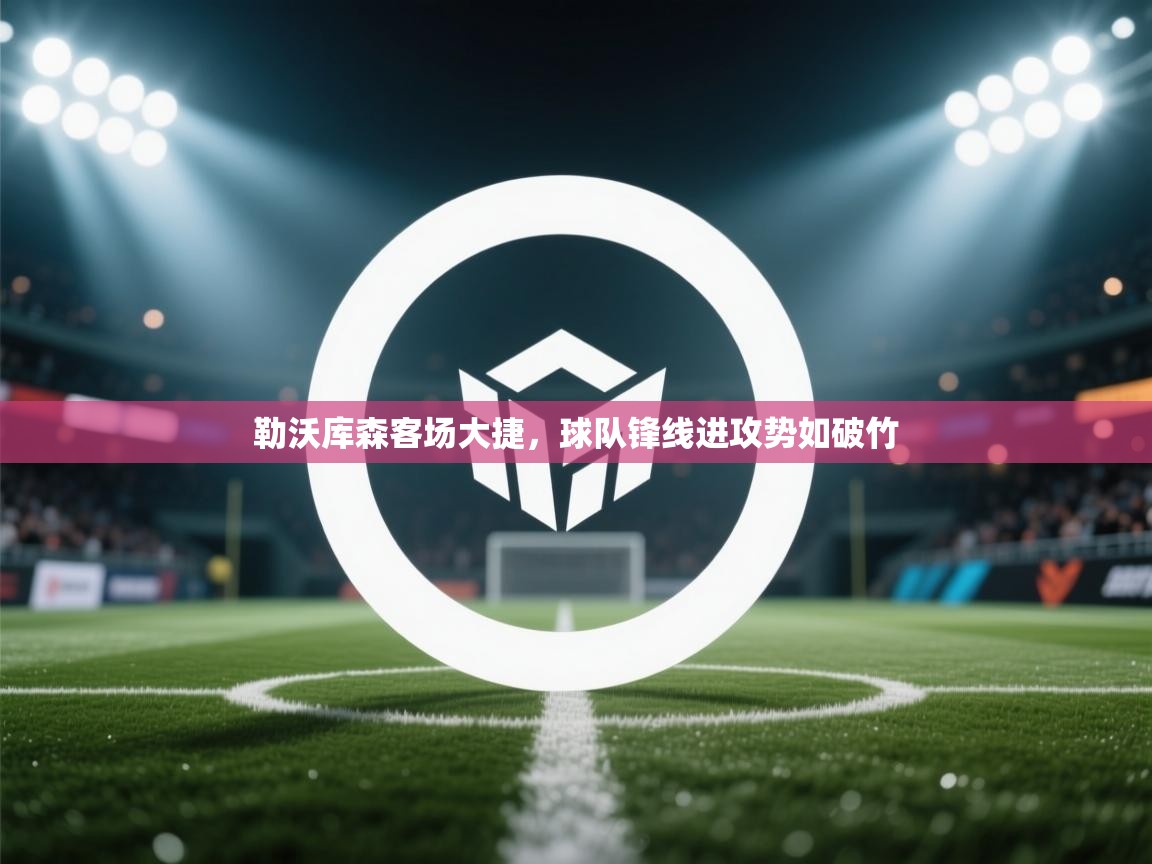 勒沃库森客场大捷,球队锋线进攻势如破竹 第2张