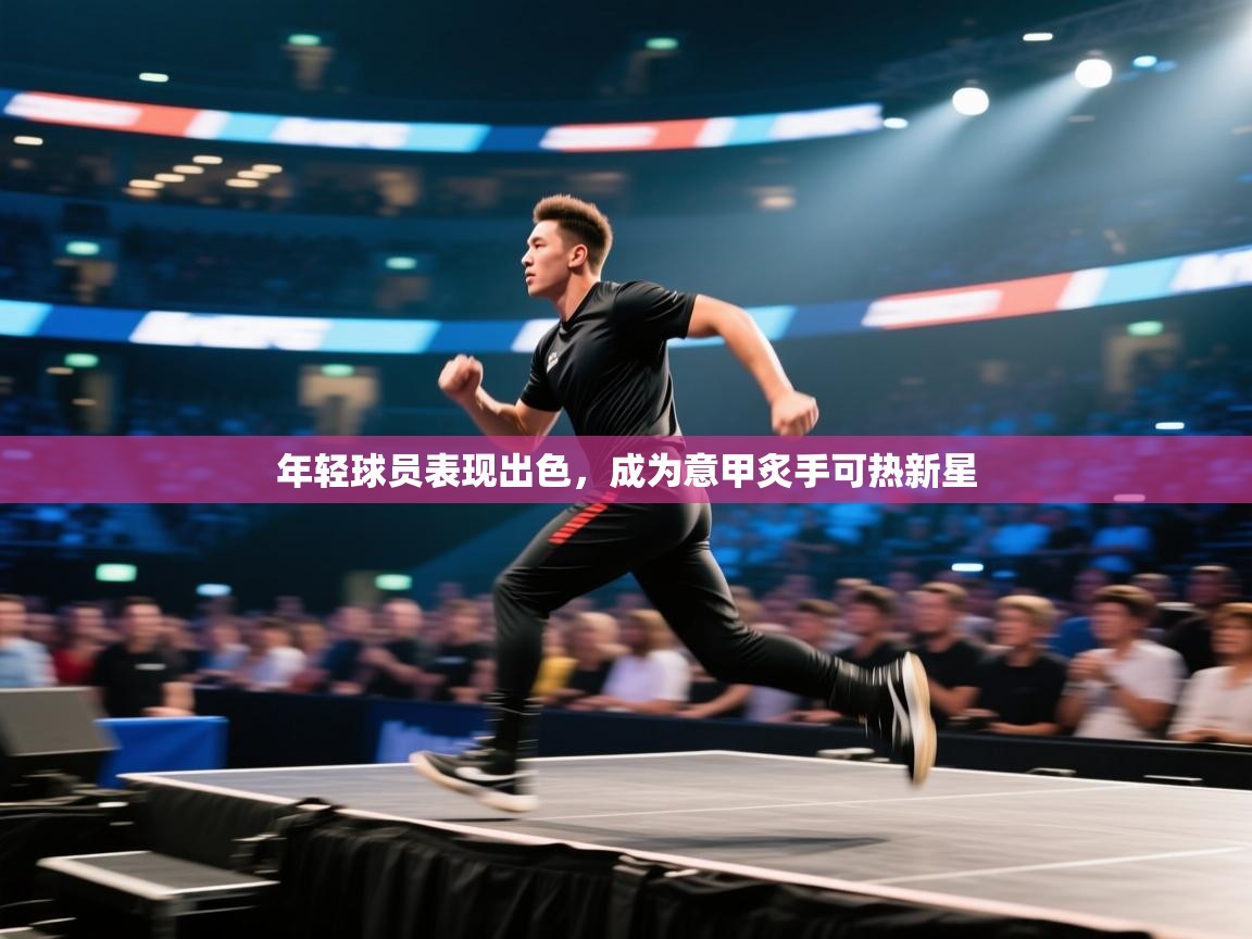 年轻球员表现出色，成为意甲炙手可热新星  第1张