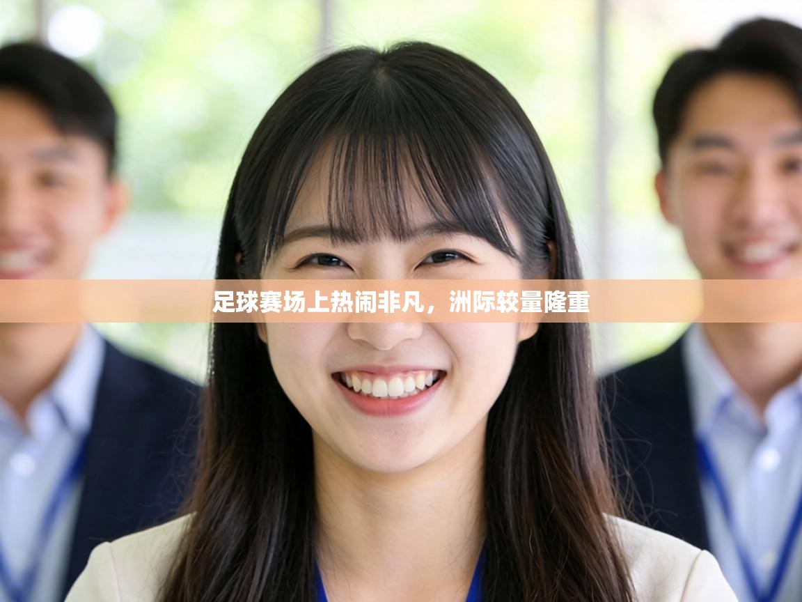 足球赛场上热闹非凡，洲际较量隆重  第1张